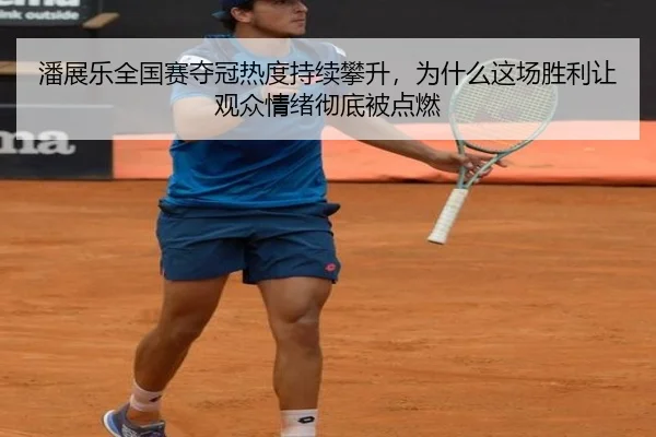潘展乐全国赛夺冠热度持续攀升，为什么这场胜利让观众情绪彻底被点燃
